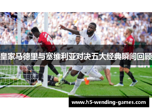 皇家马德里与塞维利亚对决五大经典瞬间回顾