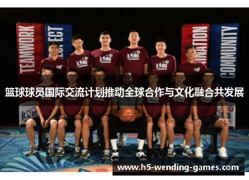 篮球球员国际交流计划推动全球合作与文化融合共发展