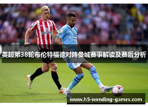 英超第38轮布伦特福德对阵曼城赛事解读及赛后分析