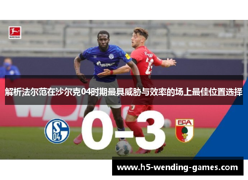 解析法尔范在沙尔克04时期最具威胁与效率的场上最佳位置选择 解析法尔范在沙尔克04时期最具威胁与效率的场上最佳位置选择
