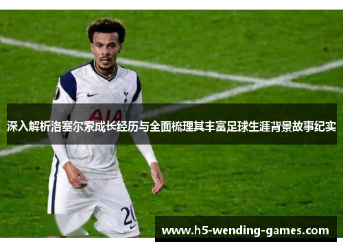 深入解析洛塞尔索成长经历与全面梳理其丰富足球生涯背景故事纪实 深入解析洛塞尔索成长经历与全面梳理其丰富足球生涯背景故事纪实
