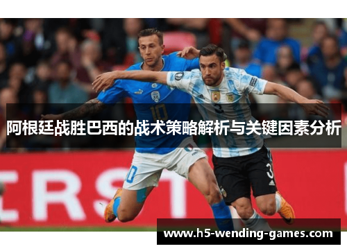 阿根廷战胜巴西的战术策略解析与关键因素分析 阿根廷战胜巴西的战术策略解析与关键因素分析