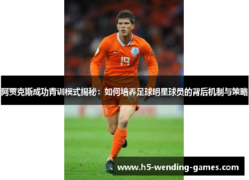 阿贾克斯成功青训模式揭秘：如何培养足球明星球员的背后机制与策略