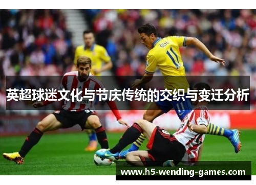 英超球迷文化与节庆传统的交织与变迁分析 英超球迷文化与节庆传统的交织与变迁分析