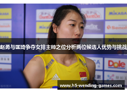 赵勇与匡琦争夺女排主帅之位分析两位候选人优势与挑战