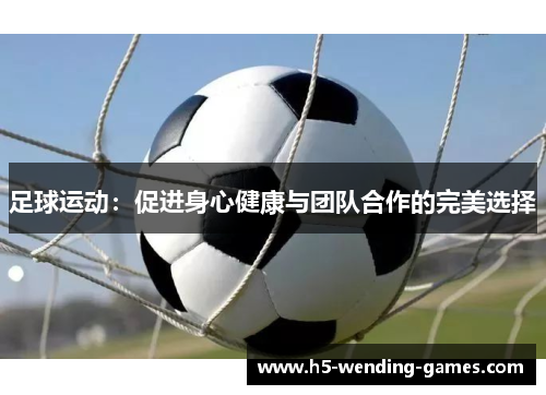 足球运动：促进身心健康与团队合作的完美选择