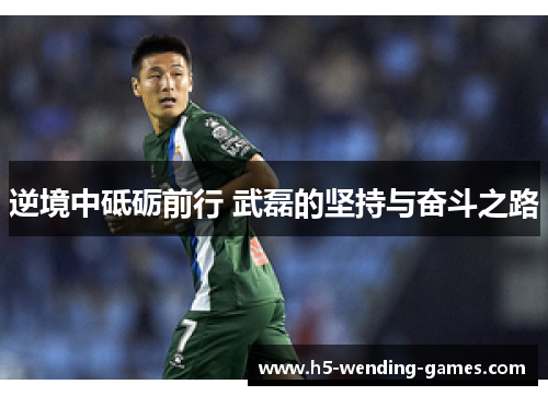 逆境中砥砺前行 武磊的坚持与奋斗之路