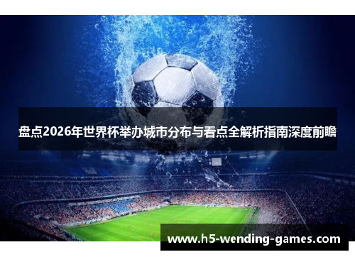 盘点2026年世界杯举办城市分布与看点全解析指南深度前瞻