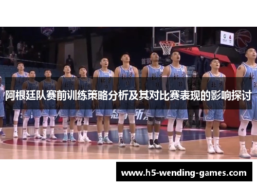 阿根廷队赛前训练策略分析及其对比赛表现的影响探讨